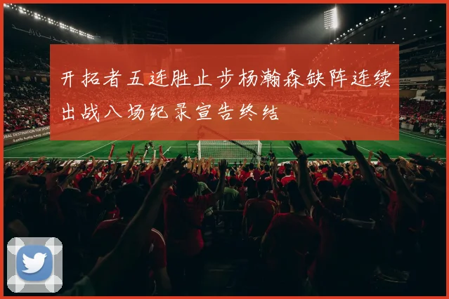 开拓者五连胜止步杨瀚森缺阵连续出战八场纪录宣告终结