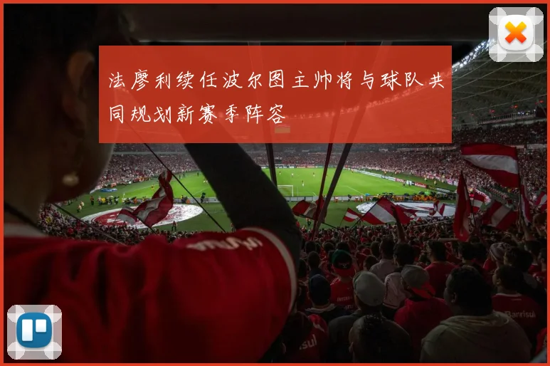 法廖利续任波尔图主帅将与球队共同规划新赛季阵容
