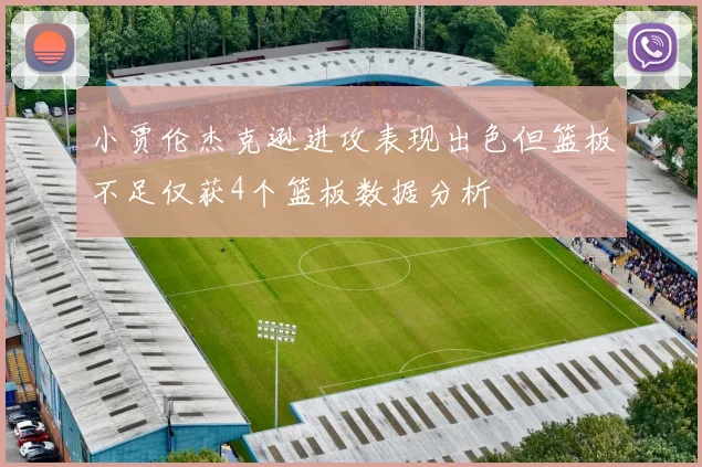 小贾伦杰克逊进攻表现出色但篮板不足仅获4个篮板数据分析