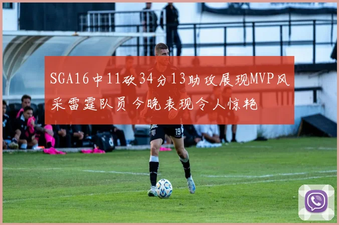 SGA16中11砍34分13助攻展现MVP风采雷霆队员今晚表现令人惊艳